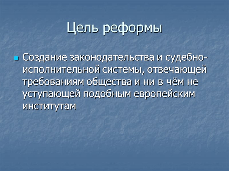 Цель реформы Создание законодательства и судебно-исполнительной системы, отвечающей требованиям общества и ни в чём